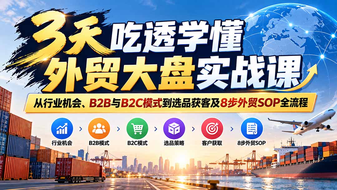 3天吃透学懂外贸大盘实战课：从行业机会、B2B与B2C模式到选品获客及8步外贸SOP全流程-梦清研习社