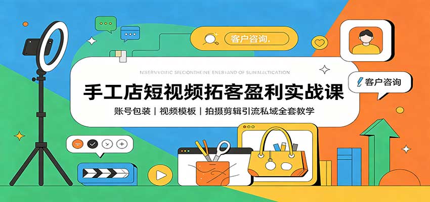 手工店短视频拓客盈利实战课：账号包装，视频模板，拍摄剪辑引流私域全套教学-梦清研习社