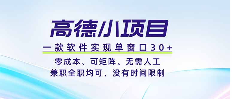高德小项目，一款软件实现单窗口+、零成本、可矩阵、零人工、兼职全职均可、没有时间限制-梦清研习社