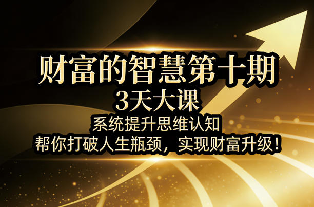 财富的智慧第十期，3天大课，系统提升思维认知，帮你打破人生瓶颈，实现财富升级！-梦清研习社