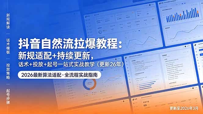 抖音自然流拉爆教程：新规适配+持续更新，话术+投放+起号一站式实战教学(更新26年5月11-梦清研习社