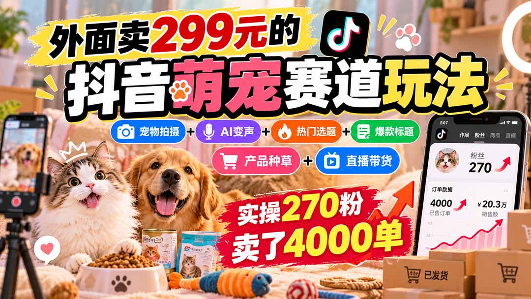 外面卖299元的抖音萌宠赛道玩法：宠物拍摄+AI变声+热门选题+爆款标题+产品种草+直播带货，实操270粉卖了4000单-梦清研习社