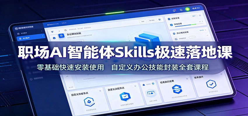 职场AI智能体Skills极速落地课：零基础快速安装使用，自定义办公技能封装全套课程-梦清研习社