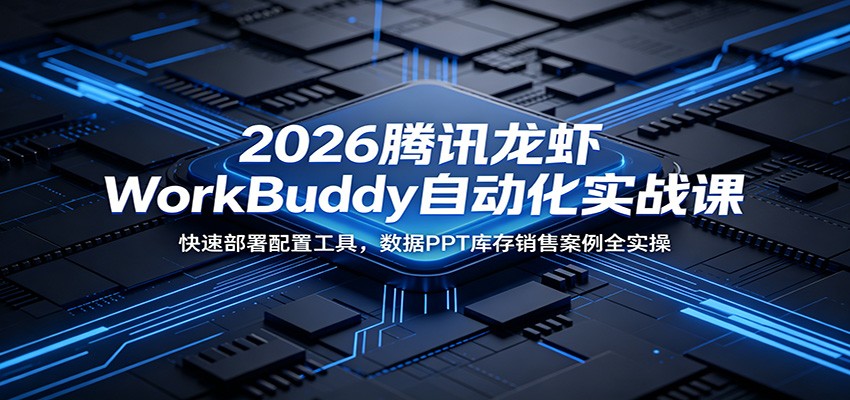 2026腾讯龙虾WorkBuddy自动化实战课：快速部署配置工具，数据PPT库存销售案例全实操-梦清研习社