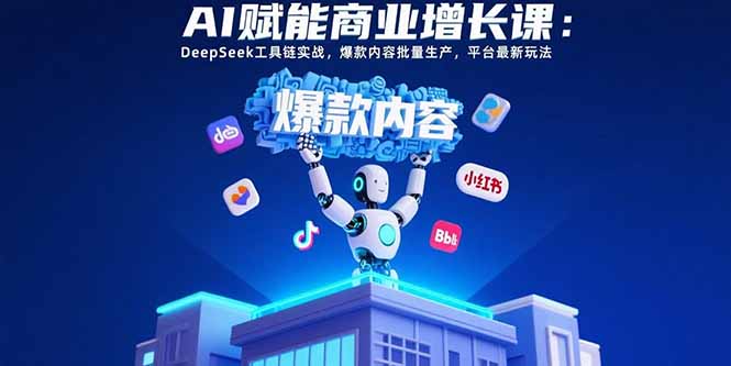 AI赋能商业增长课：DeepSeek工具链实战，爆款内容批量生产，平台最新玩法-梦清研习社