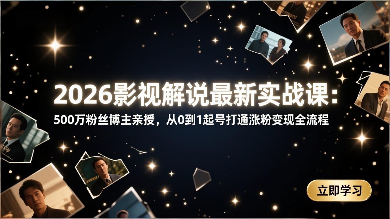 2026影视解说最新实战课：500万粉丝博主亲授，从0到1起号打通涨粉变现全流程-梦清研习社