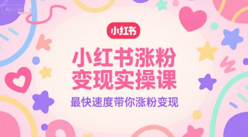 小红书涨粉变现实操课,最快速度带你涨粉变现-梦清研习社