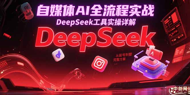 自媒体AI全流程实战，DeepSeek工具实操详解，从起号到变现完整方案-梦清研习社