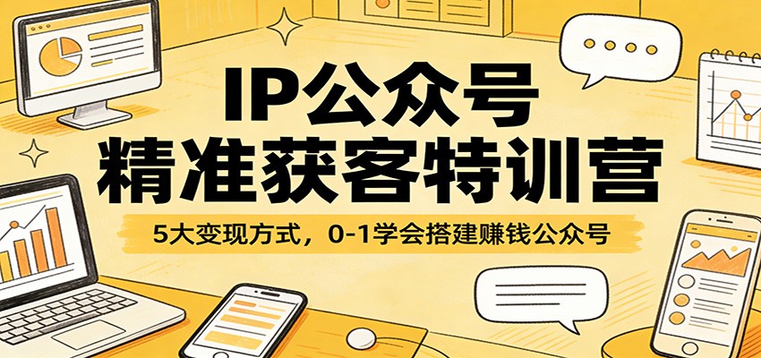 IP公众号精准获客特训营：5大变现方式，0-1学会搭建赚钱公众号-梦清研习社