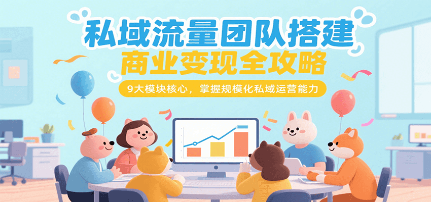 私域流量团队搭建商业变现全攻略，9大模块核心，掌握规模化私域运营能力-梦清研习社