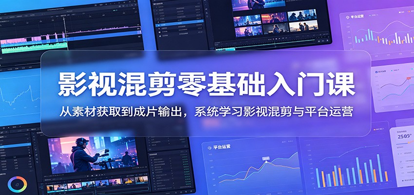 影视混剪零基础入门课：从素材获取到成片输出，系统学习影视混剪与平台运营-梦清研习社