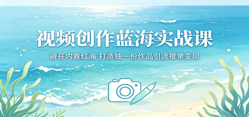 视频创作蓝海实战课：避开内卷红海，打造独一份作品引流接单变现-梦清研习社