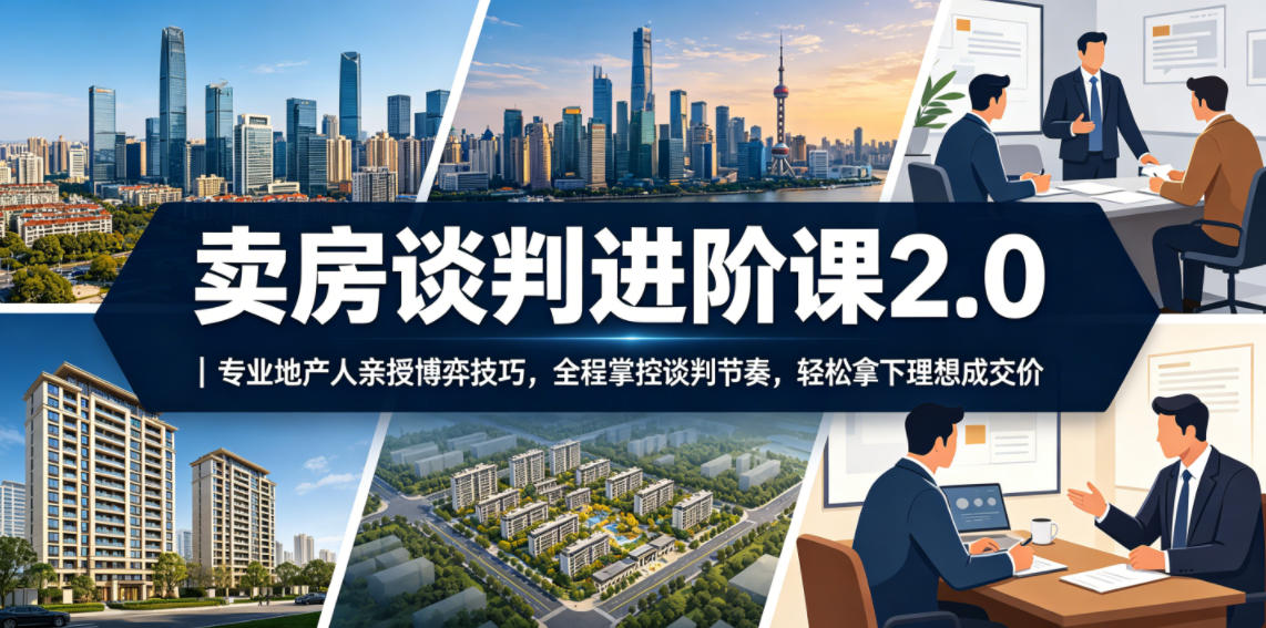 卖房谈判进阶课2.0｜专业地产人亲授博弈技巧，全程掌控谈判节奏，轻松拿下理想成交价-梦清研习社