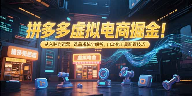 拼多多虚拟电商掘金：从入驻到运营，选品避坑全解析，自动化工具配置技巧-梦清研习社