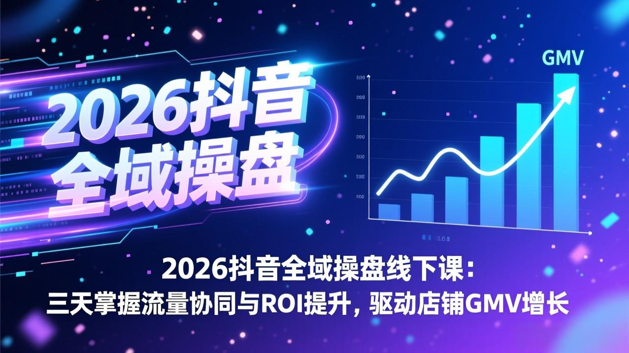 2026抖音全域操盘线下课:三天掌握流量协同与ROI提升,驱动店铺GMV增长-梦清研习社