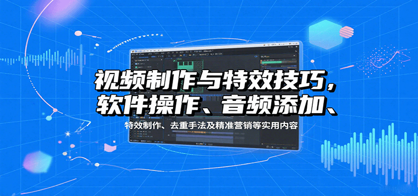 视频制作与特效技巧:软件操作、音频添加、特效制作、去重手法及精准营销等实用内容-梦清研习社