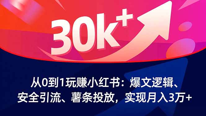 从0到1玩赚小红书：爆文逻辑、安全引流、薯条投放，实现月入3万+-梦清研习社
