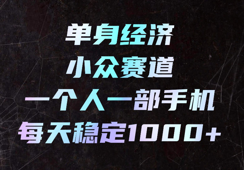 单身经济小众赛道，一个人一部手机，每天稳定1000+，长期可持续的赛道【揭秘】-梦清研习社