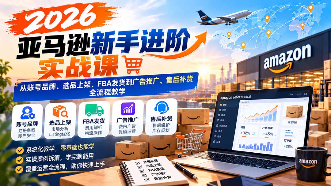 2026亚马逊新手进阶实战课：从账号品牌、选品上架、FBA发货到广告推广、售后补货全流程教学-梦清研习社
