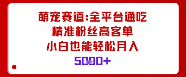 萌宠赛道，全平台通吃，精准粉丝高客单，小白也能轻松月入5k-梦清研习社