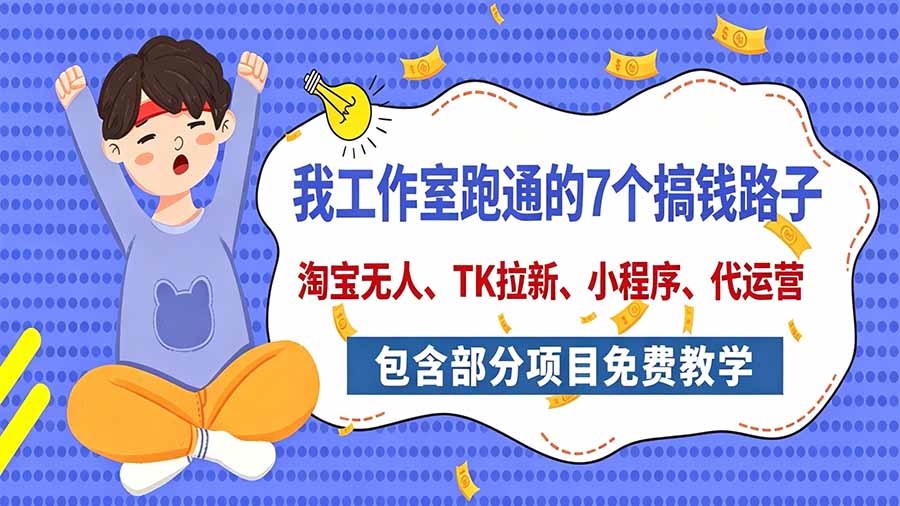 我工作室跑通的7个搞钱路子，今天全盘托出，包含部分项目免费教学(淘宝、拉新、小程序、代运营-梦清研习社