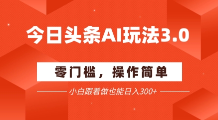 今日头条爆文玩法3.0  配合AI工具轻松矩阵    小白也能日入3张+-梦清研习社