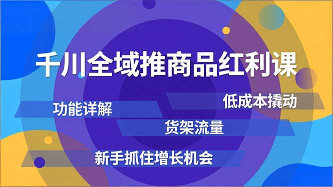 千川全域推商品红利课，功能详解、低成本撬动、货架流量，新手抓住增长机会-梦清研习社