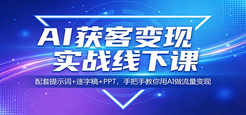AI获客变现实战线下课：配套提示词+逐字稿+PPT，手把手教你用AI做流量变现-梦清研习社