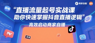 直播流量起号实战课，助你快速掌握抖音直播逻辑，高效启动商家自播-梦清研习社