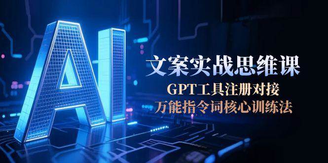 AI文案实战思维课,GPT工具注册对接,万能指令词核心训练法-梦清研习社