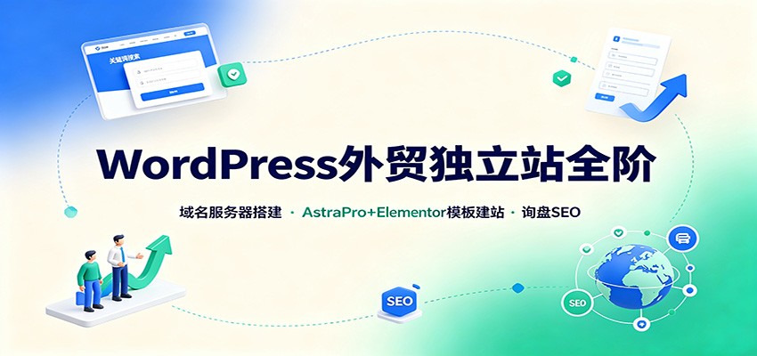 WordPress外贸独立站全阶：域名服务器搭建，AstraPro+Elementor模板建站与询盘询盘SEO-梦清研习社