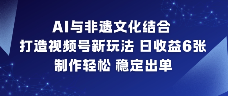 AI与非遗文化结合,打造视频号新玩法,日收益6张,制作轻松,稳定出单-梦清研习社
