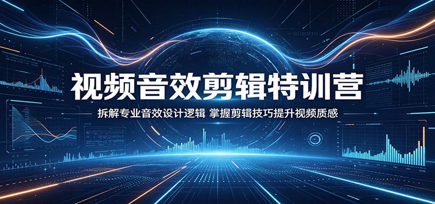 视频音效剪辑特训营：拆解专业音效设计逻辑，掌握剪辑技巧提升视频质感-梦清研习社