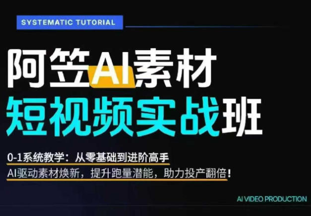 AI视频素材实战班,0-1系统教学,从零基础到进阶高手AI驱动素材焕新,提升跑量潜能,助力投产翻倍(更新)-梦清研习社
