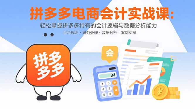 拼多多电商会计实战课:轻松掌握拼多多特有的会计逻辑与数据分析能力-梦清研习社
