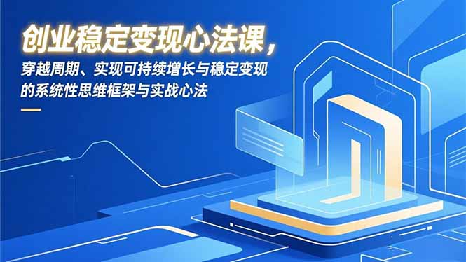 创业稳定变现心法课,穿越周期、实现可持续增长与稳定变现的系统性思维框架与实战心法-梦清研习社