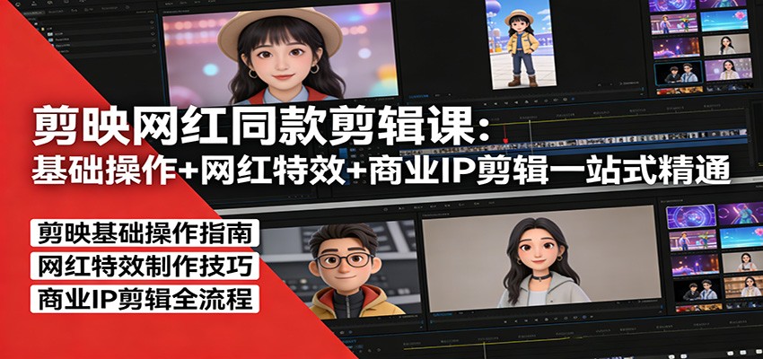 剪映网红同款剪辑：基础操作+网红特效+商业IP剪辑一站式精通-梦清研习社