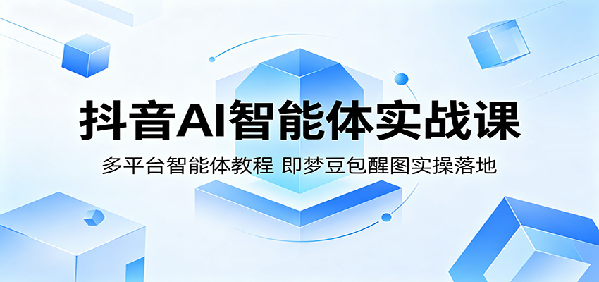 抖音AI智能体实战课：多平台智能体教程，即梦豆包醒图实操落地-梦清研习社