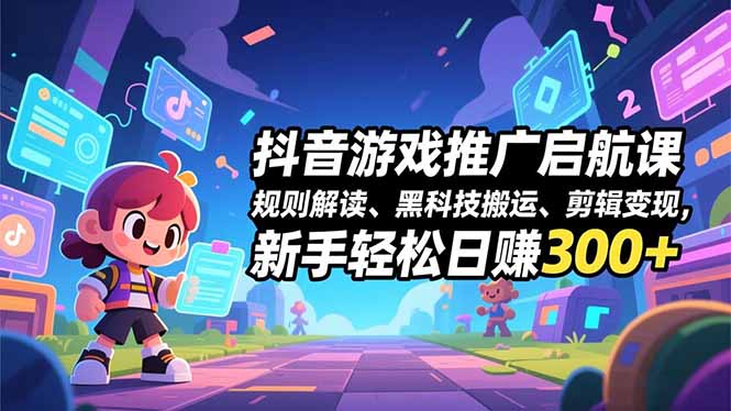抖音游戏推广启航课，规则解读、黑科技搬运、剪辑变现，新手轻松日赚300+-梦清研习社