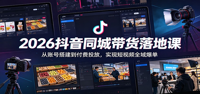 2026抖音同城带货落地课：从账号搭建到付费投放，实现短视频全域爆单-梦清研习社