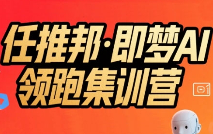 任推邦·即梦AI领跑集训营，低粉号冷启动，单条视频变现1.2W实操-梦清研习社