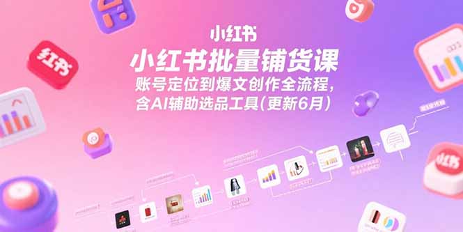 小红书批量铺货课，账号定位到爆文创作全流程，含AI辅助选品工具(更新6月-梦清研习社