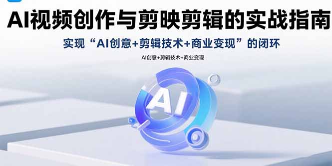 AI视频创作与剪映剪辑的实战指南，实现AI创意+剪辑技术+商业变现的闭环-梦清研习社