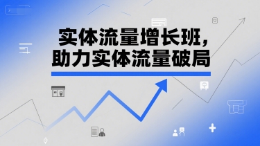 实体流量增长班，助力实体流量破局-梦清研习社