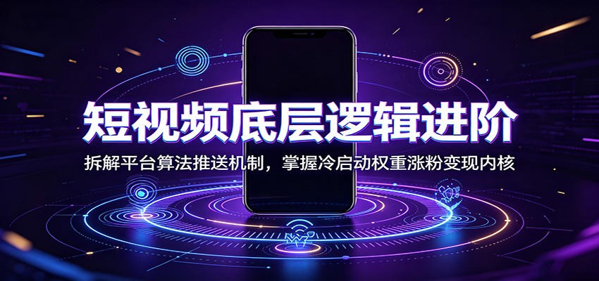 短视频底层逻辑进阶：拆解平台算法推送机制，掌握冷启动权重涨粉变现内核-梦清研习社