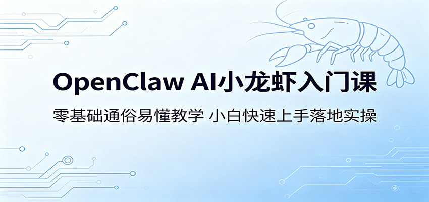 OpenClaw AI小龙虾入门课：零基础通俗易懂教学，小白快速上手落地实操-梦清研习社
