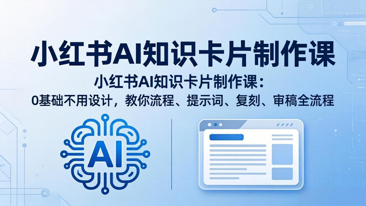 小红书AI知识卡片制作课：0基础不用设计，教你流程、提示词、复刻、审稿全流程-梦清研习社