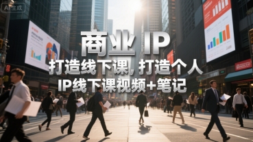 商业IP打造线下课，打造个人 IP线下课视频+笔记-梦清研习社