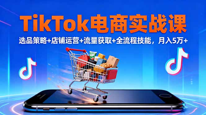 TikTok电商实战课10月,选品策略+店铺运营+流量获取+全流程技能,月入5万+-梦清研习社