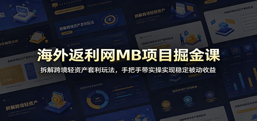 海外返利网MB项目掘金课：拆解跨境轻资产套利玩法，手把手带实操实现稳定被动收益-梦清研习社